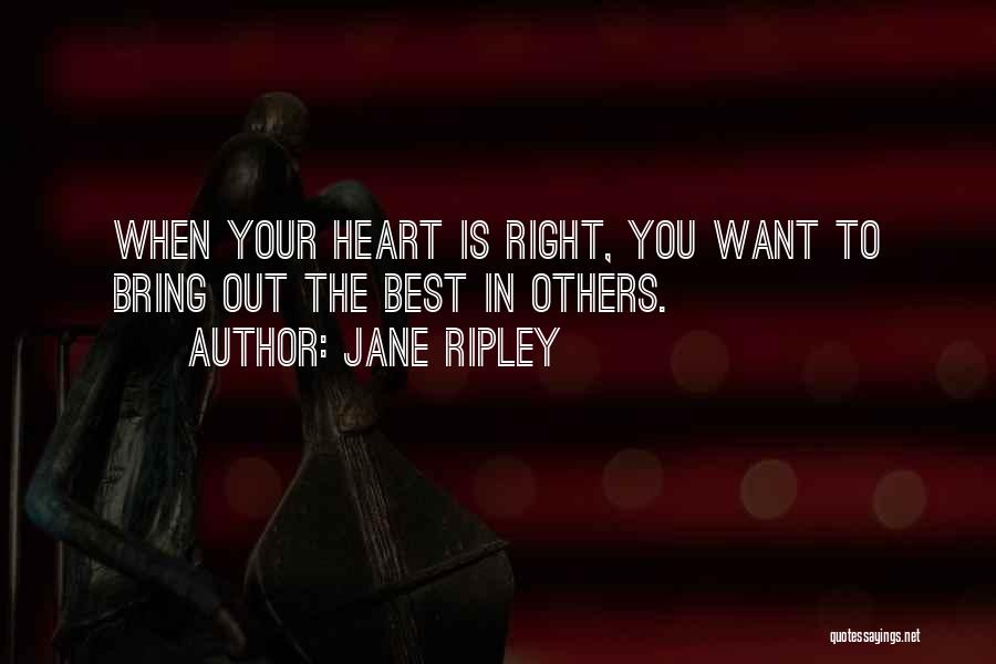 Jane Ripley Quotes: When Your Heart Is Right, You Want To Bring Out The Best In Others.