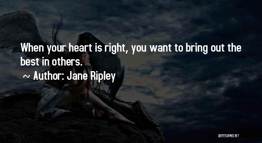 Jane Ripley Quotes: When Your Heart Is Right, You Want To Bring Out The Best In Others.