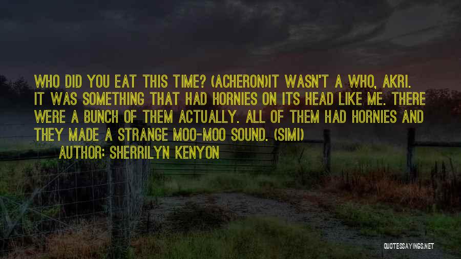 Sherrilyn Kenyon Quotes: Who Did You Eat This Time? (acheron)it Wasn't A Who, Akri. It Was Something That Had Hornies On Its Head