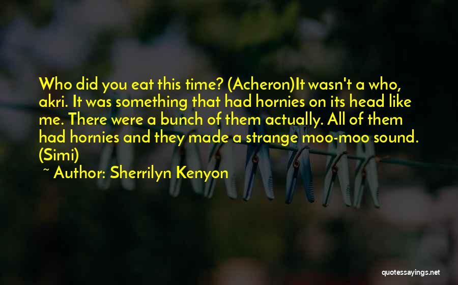 Sherrilyn Kenyon Quotes: Who Did You Eat This Time? (acheron)it Wasn't A Who, Akri. It Was Something That Had Hornies On Its Head