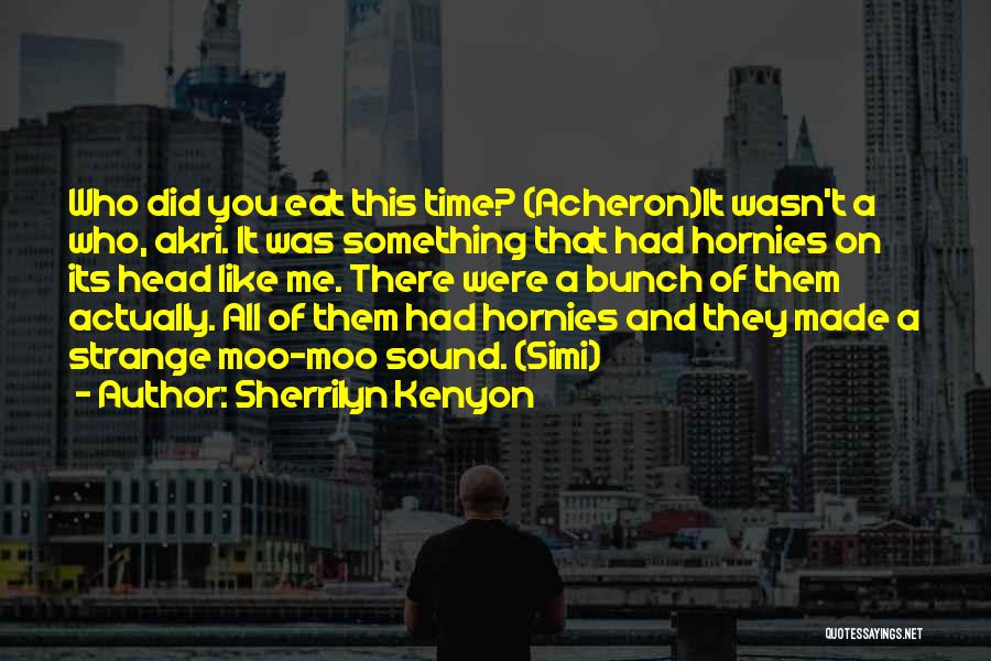 Sherrilyn Kenyon Quotes: Who Did You Eat This Time? (acheron)it Wasn't A Who, Akri. It Was Something That Had Hornies On Its Head