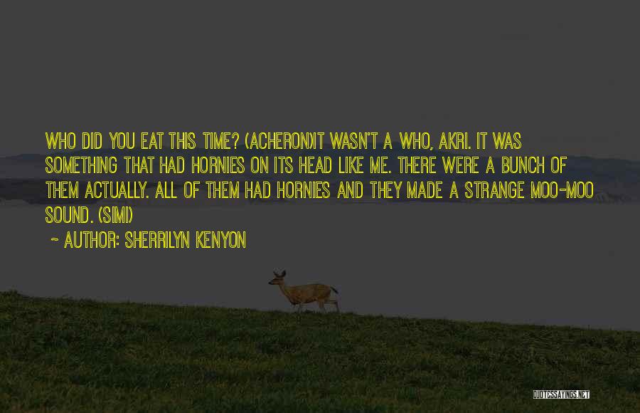 Sherrilyn Kenyon Quotes: Who Did You Eat This Time? (acheron)it Wasn't A Who, Akri. It Was Something That Had Hornies On Its Head
