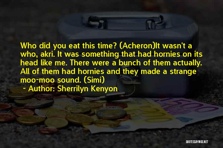 Sherrilyn Kenyon Quotes: Who Did You Eat This Time? (acheron)it Wasn't A Who, Akri. It Was Something That Had Hornies On Its Head