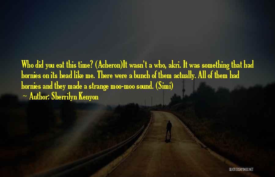 Sherrilyn Kenyon Quotes: Who Did You Eat This Time? (acheron)it Wasn't A Who, Akri. It Was Something That Had Hornies On Its Head