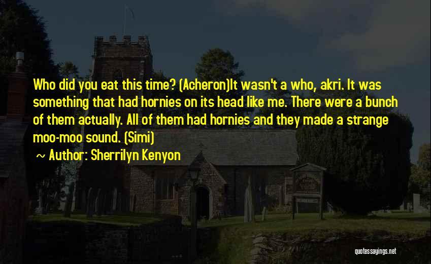 Sherrilyn Kenyon Quotes: Who Did You Eat This Time? (acheron)it Wasn't A Who, Akri. It Was Something That Had Hornies On Its Head