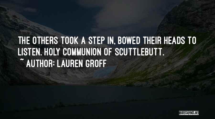 Lauren Groff Quotes: The Others Took A Step In, Bowed Their Heads To Listen. Holy Communion Of Scuttlebutt.