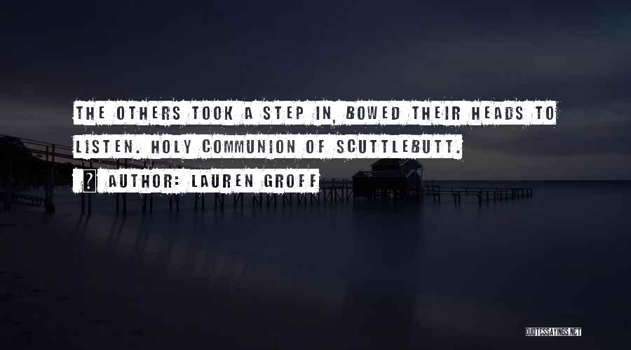 Lauren Groff Quotes: The Others Took A Step In, Bowed Their Heads To Listen. Holy Communion Of Scuttlebutt.