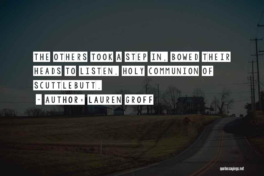 Lauren Groff Quotes: The Others Took A Step In, Bowed Their Heads To Listen. Holy Communion Of Scuttlebutt.