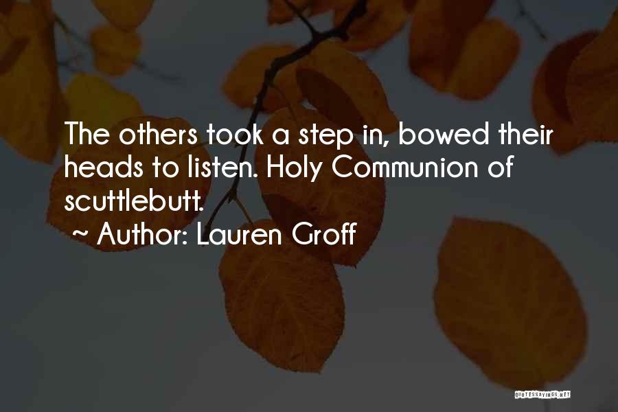 Lauren Groff Quotes: The Others Took A Step In, Bowed Their Heads To Listen. Holy Communion Of Scuttlebutt.
