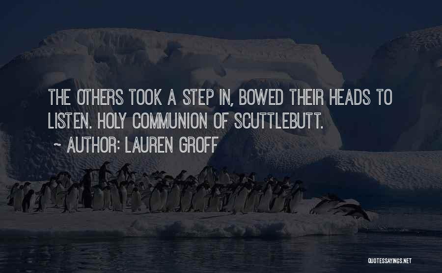 Lauren Groff Quotes: The Others Took A Step In, Bowed Their Heads To Listen. Holy Communion Of Scuttlebutt.