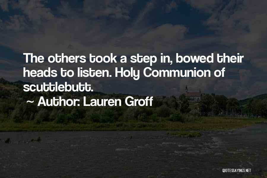 Lauren Groff Quotes: The Others Took A Step In, Bowed Their Heads To Listen. Holy Communion Of Scuttlebutt.