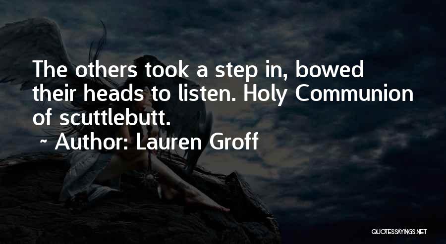 Lauren Groff Quotes: The Others Took A Step In, Bowed Their Heads To Listen. Holy Communion Of Scuttlebutt.