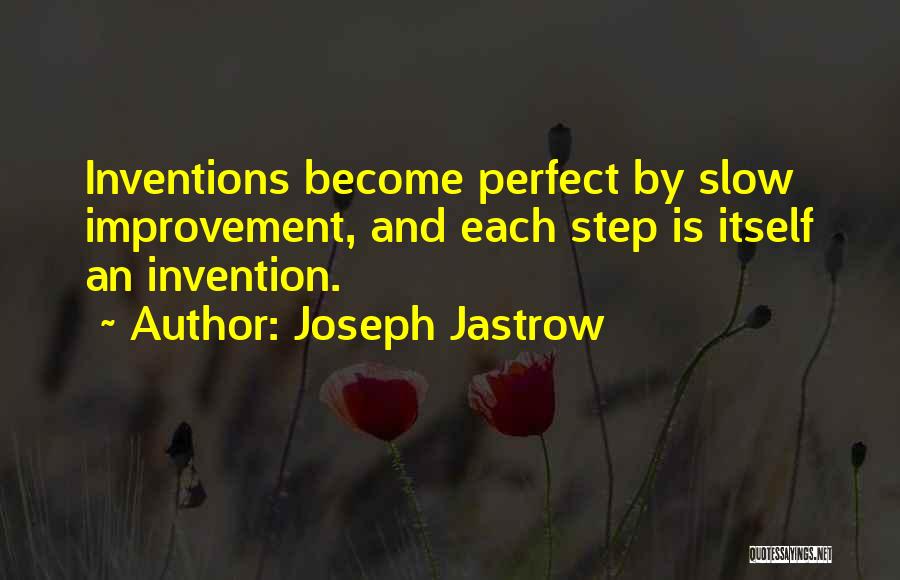 Joseph Jastrow Quotes: Inventions Become Perfect By Slow Improvement, And Each Step Is Itself An Invention.