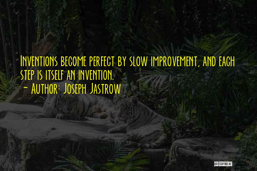 Joseph Jastrow Quotes: Inventions Become Perfect By Slow Improvement, And Each Step Is Itself An Invention.