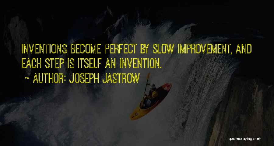 Joseph Jastrow Quotes: Inventions Become Perfect By Slow Improvement, And Each Step Is Itself An Invention.