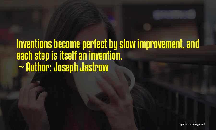 Joseph Jastrow Quotes: Inventions Become Perfect By Slow Improvement, And Each Step Is Itself An Invention.