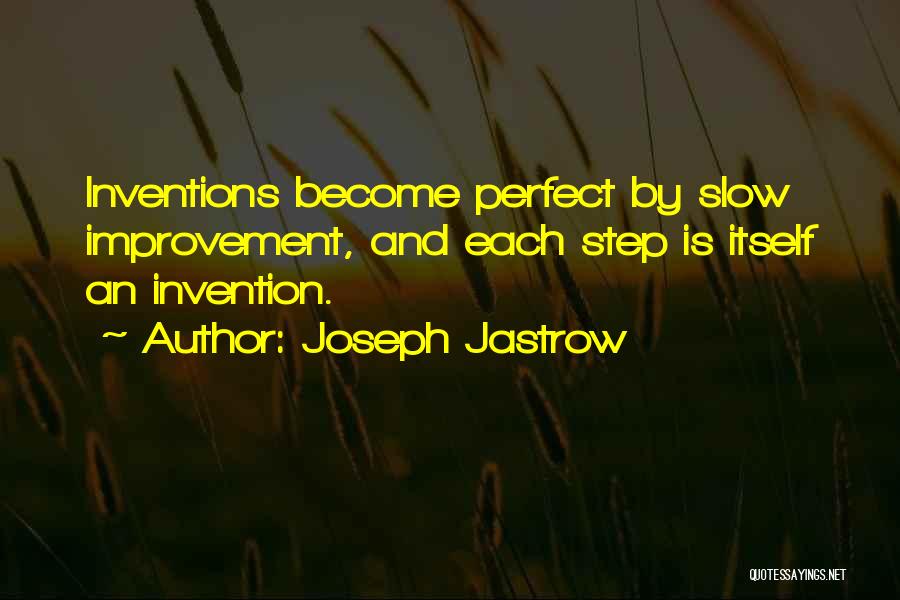 Joseph Jastrow Quotes: Inventions Become Perfect By Slow Improvement, And Each Step Is Itself An Invention.