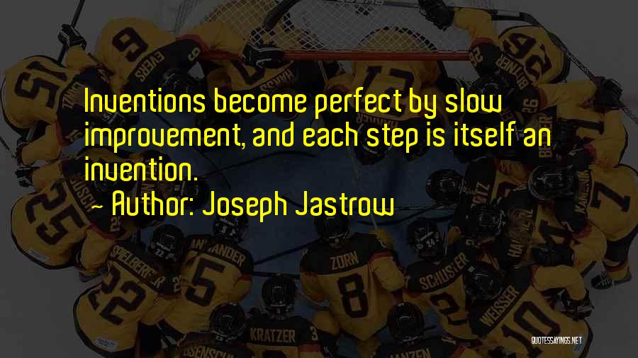 Joseph Jastrow Quotes: Inventions Become Perfect By Slow Improvement, And Each Step Is Itself An Invention.