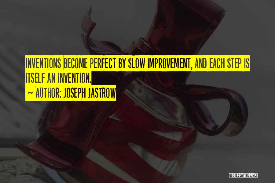 Joseph Jastrow Quotes: Inventions Become Perfect By Slow Improvement, And Each Step Is Itself An Invention.