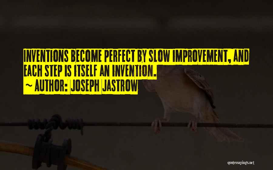 Joseph Jastrow Quotes: Inventions Become Perfect By Slow Improvement, And Each Step Is Itself An Invention.