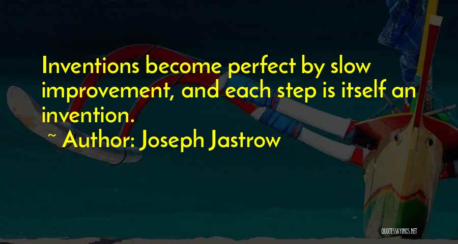 Joseph Jastrow Quotes: Inventions Become Perfect By Slow Improvement, And Each Step Is Itself An Invention.