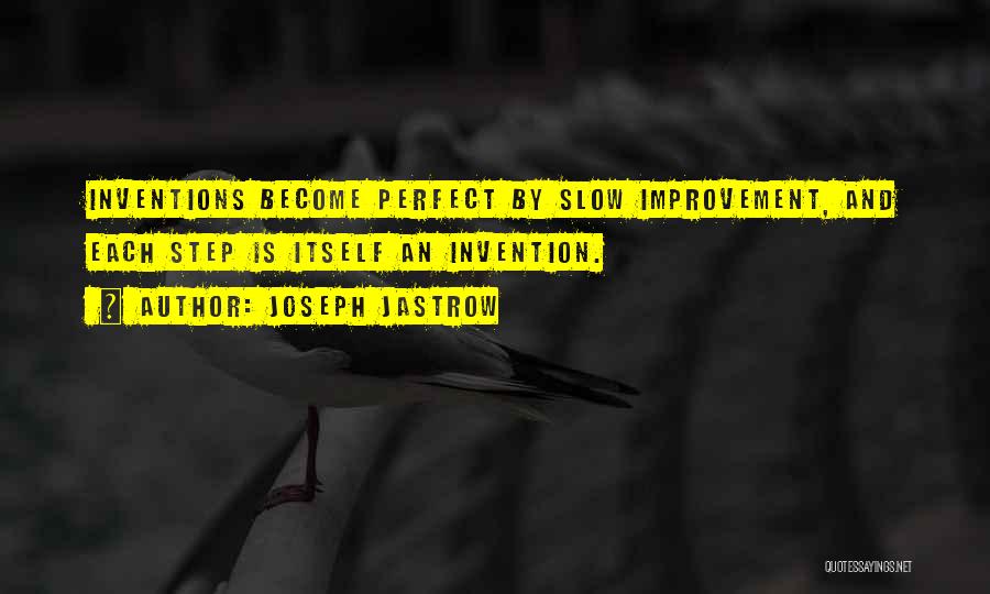 Joseph Jastrow Quotes: Inventions Become Perfect By Slow Improvement, And Each Step Is Itself An Invention.