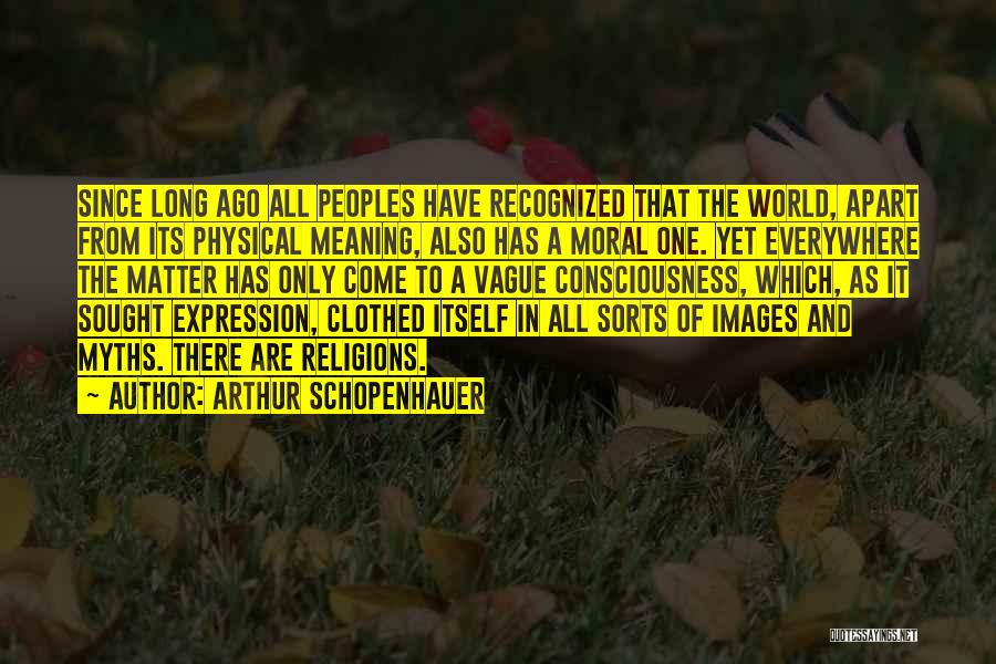 Arthur Schopenhauer Quotes: Since Long Ago All Peoples Have Recognized That The World, Apart From Its Physical Meaning, Also Has A Moral One.