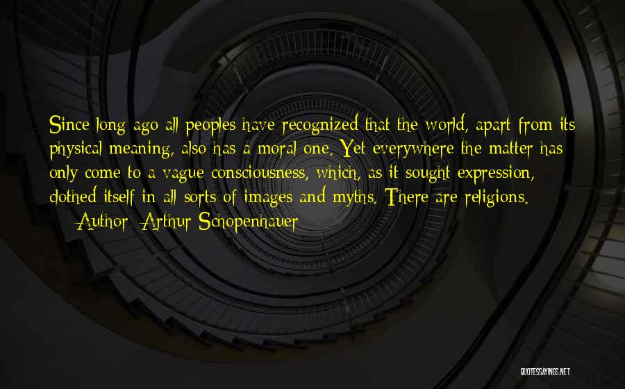 Arthur Schopenhauer Quotes: Since Long Ago All Peoples Have Recognized That The World, Apart From Its Physical Meaning, Also Has A Moral One.