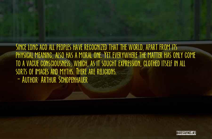 Arthur Schopenhauer Quotes: Since Long Ago All Peoples Have Recognized That The World, Apart From Its Physical Meaning, Also Has A Moral One.