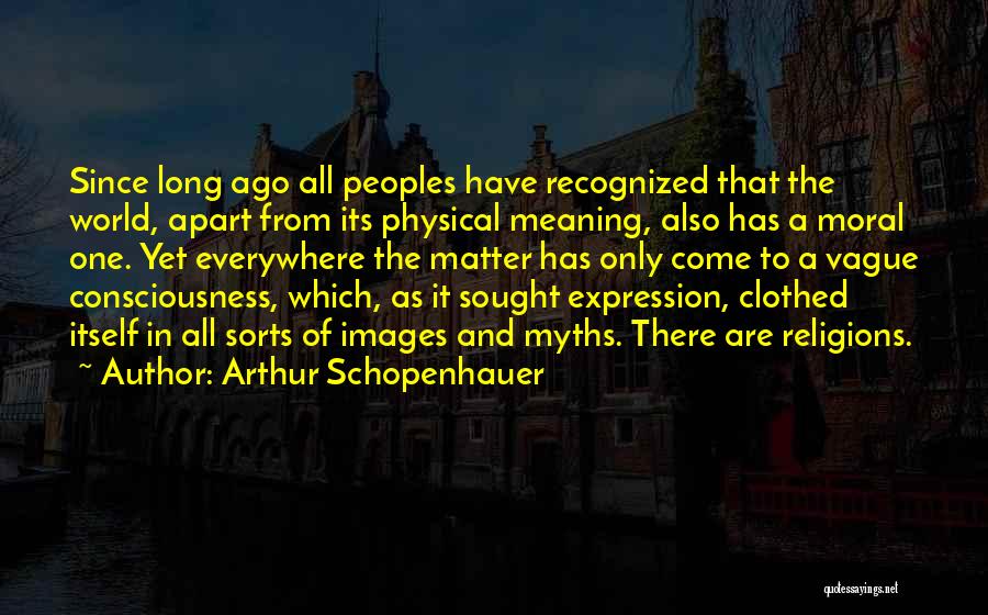 Arthur Schopenhauer Quotes: Since Long Ago All Peoples Have Recognized That The World, Apart From Its Physical Meaning, Also Has A Moral One.