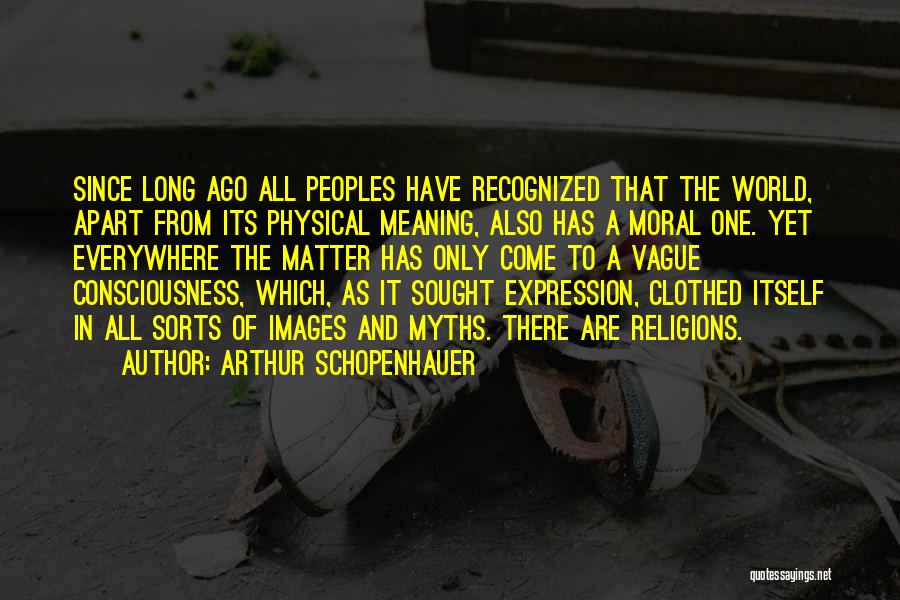 Arthur Schopenhauer Quotes: Since Long Ago All Peoples Have Recognized That The World, Apart From Its Physical Meaning, Also Has A Moral One.