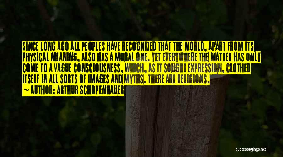 Arthur Schopenhauer Quotes: Since Long Ago All Peoples Have Recognized That The World, Apart From Its Physical Meaning, Also Has A Moral One.