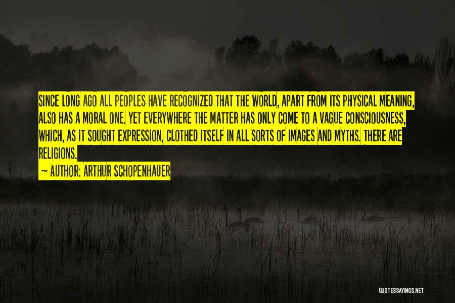 Arthur Schopenhauer Quotes: Since Long Ago All Peoples Have Recognized That The World, Apart From Its Physical Meaning, Also Has A Moral One.