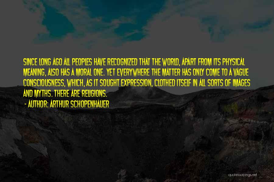 Arthur Schopenhauer Quotes: Since Long Ago All Peoples Have Recognized That The World, Apart From Its Physical Meaning, Also Has A Moral One.