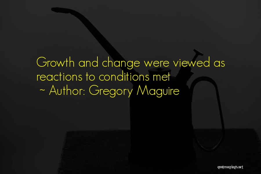 Gregory Maguire Quotes: Growth And Change Were Viewed As Reactions To Conditions Met