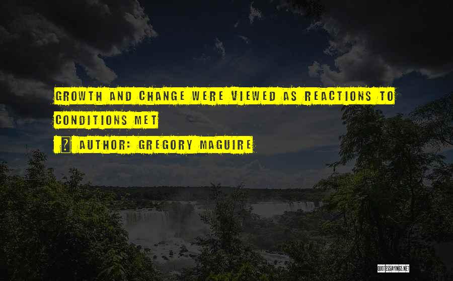 Gregory Maguire Quotes: Growth And Change Were Viewed As Reactions To Conditions Met