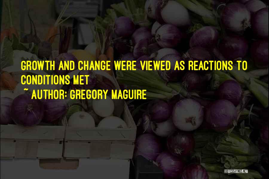 Gregory Maguire Quotes: Growth And Change Were Viewed As Reactions To Conditions Met