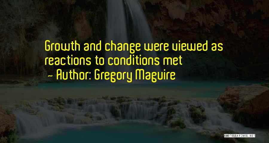 Gregory Maguire Quotes: Growth And Change Were Viewed As Reactions To Conditions Met