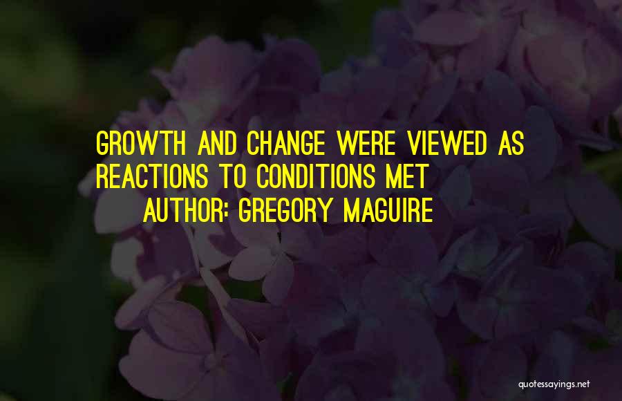 Gregory Maguire Quotes: Growth And Change Were Viewed As Reactions To Conditions Met