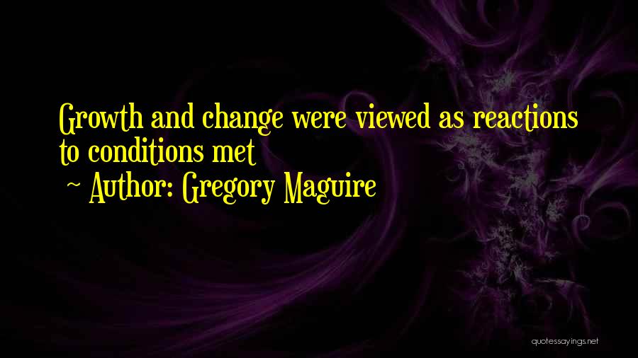 Gregory Maguire Quotes: Growth And Change Were Viewed As Reactions To Conditions Met