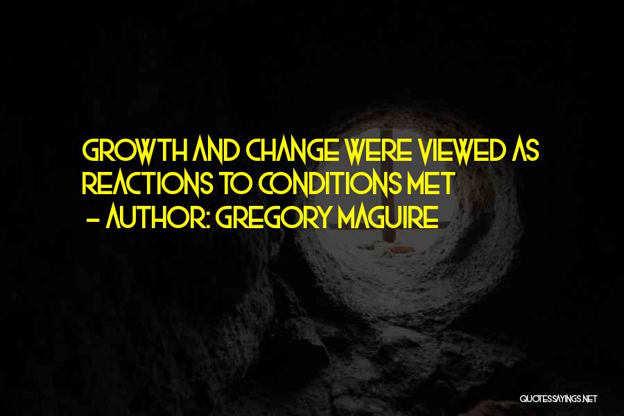 Gregory Maguire Quotes: Growth And Change Were Viewed As Reactions To Conditions Met