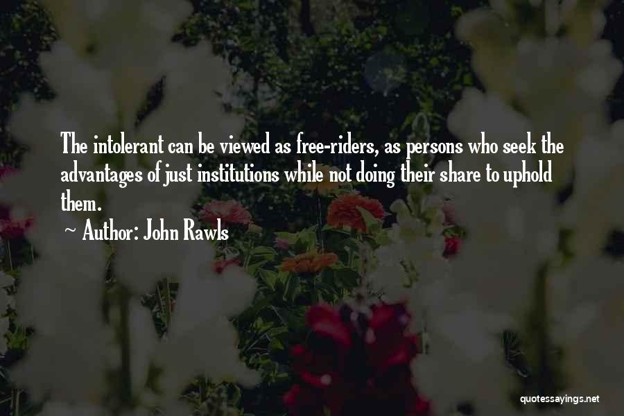 John Rawls Quotes: The Intolerant Can Be Viewed As Free-riders, As Persons Who Seek The Advantages Of Just Institutions While Not Doing Their