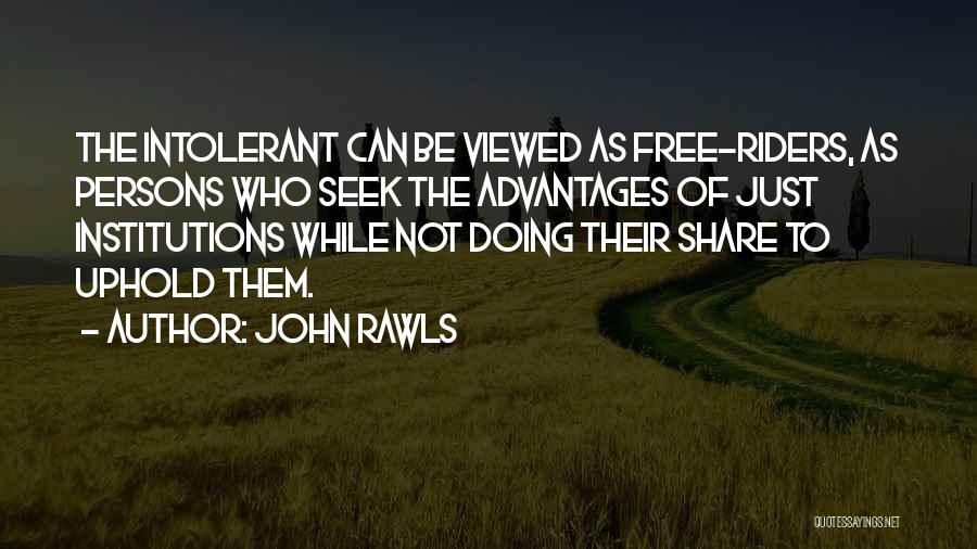 John Rawls Quotes: The Intolerant Can Be Viewed As Free-riders, As Persons Who Seek The Advantages Of Just Institutions While Not Doing Their