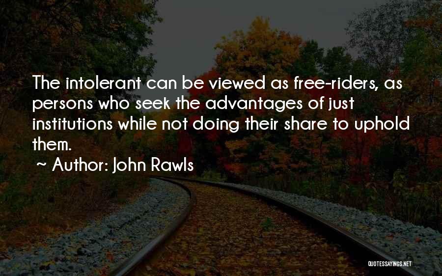 John Rawls Quotes: The Intolerant Can Be Viewed As Free-riders, As Persons Who Seek The Advantages Of Just Institutions While Not Doing Their
