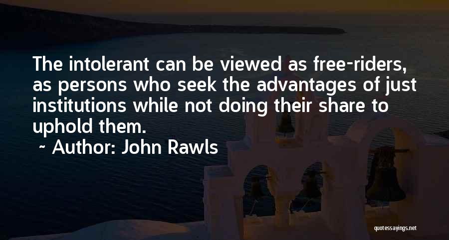 John Rawls Quotes: The Intolerant Can Be Viewed As Free-riders, As Persons Who Seek The Advantages Of Just Institutions While Not Doing Their