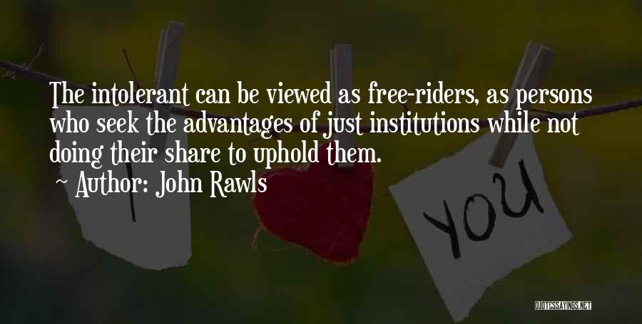 John Rawls Quotes: The Intolerant Can Be Viewed As Free-riders, As Persons Who Seek The Advantages Of Just Institutions While Not Doing Their