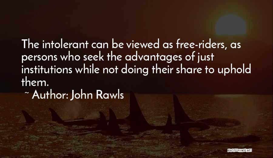 John Rawls Quotes: The Intolerant Can Be Viewed As Free-riders, As Persons Who Seek The Advantages Of Just Institutions While Not Doing Their