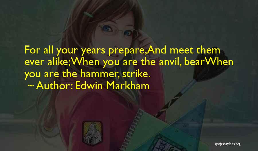 Edwin Markham Quotes: For All Your Years Prepare,and Meet Them Ever Alike;when You Are The Anvil, Bearwhen You Are The Hammer, Strike.