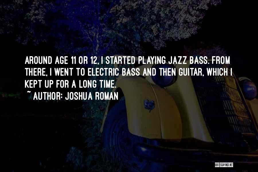 Joshua Roman Quotes: Around Age 11 Or 12, I Started Playing Jazz Bass. From There, I Went To Electric Bass And Then Guitar,