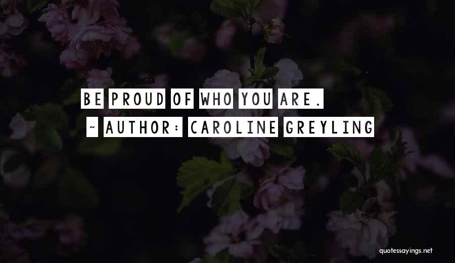 Caroline Greyling Quotes: Be Proud Of Who You Are.